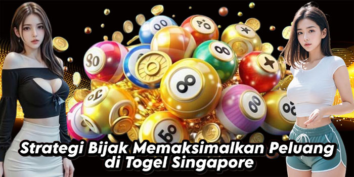 Strategi Bijak Memaksimalkan Peluang di Togel Singapore