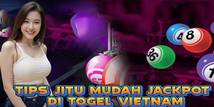 Tips Jitu Mudah Jackpot Di Togel Vietnam